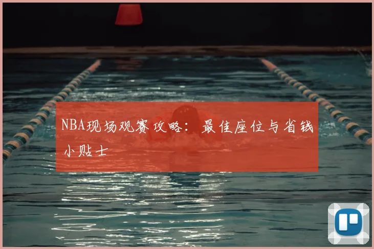 NBA现场观赛攻略：最佳座位与省钱小贴士