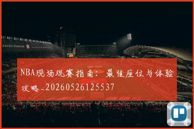 NBA现场观赛指南：最佳座位与体验攻略_20260526125537