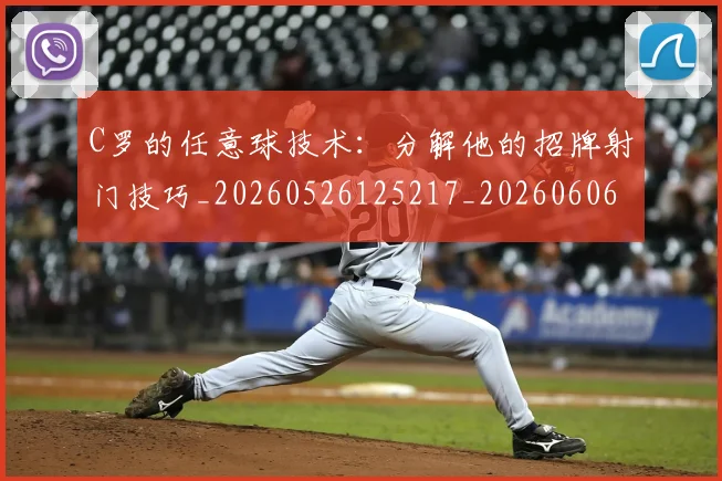C罗的任意球技术:分解他的招牌射门技巧_20260526125217_20260606165438