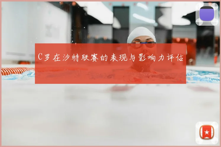 C罗在沙特联赛的表现与影响力评估