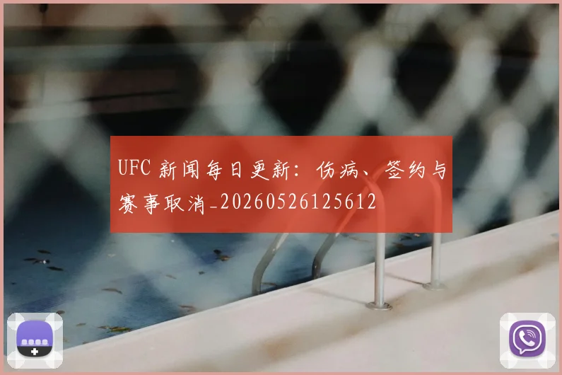 UFC 新闻每日更新:伤病、签约与赛事取消_20260526125612