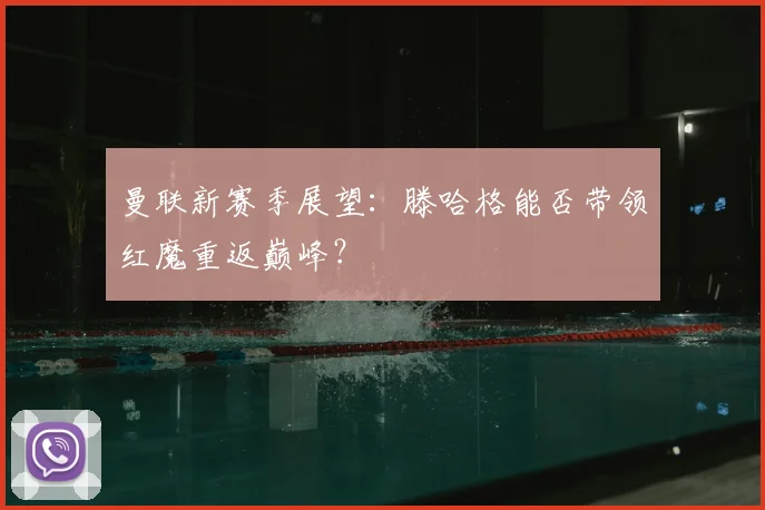 曼联新赛季展望：滕哈格能否带领红魔重返巅峰？