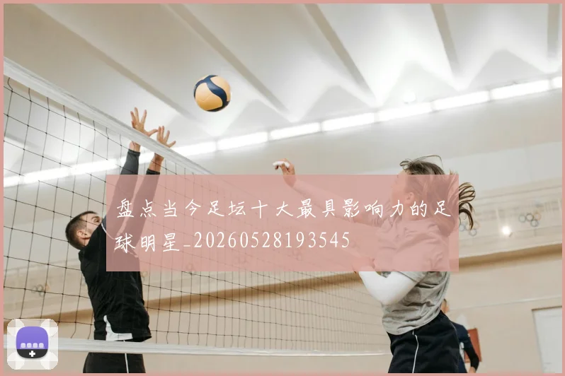 盘点当今足坛十大最具影响力的足球明星_20260528193545