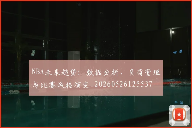 NBA未来趋势：数据分析、负荷管理与比赛风格演变_20260526125537