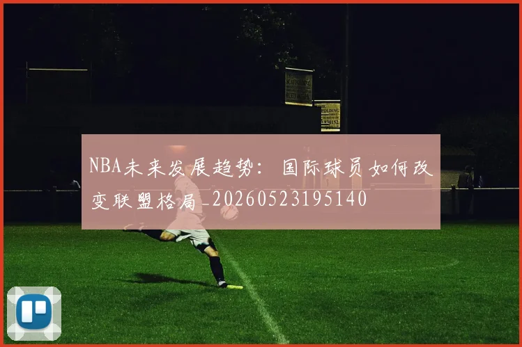 NBA未来发展趋势：国际球员如何改变联盟格局_20260523195140